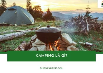 Camping là gì? Xu hướng cắm trại siêu hot đang gây bão giới trẻ