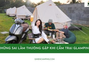 Những sai lầm thường gặp khi cắm trại Glamping mà bạn nên biết 19 Những sai lầm thường gặp khi cắm trại Glamping mà bạn nên biết